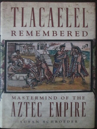 Item #020373 Tlacaelel Remembered. Mastermind of the Aztec Empire. Susan Schroeder