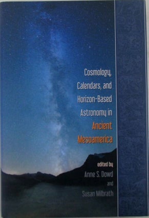 Item #020430 Cosmology, Calendars, and Horizon-Based Astronomy in Ancient Mesoamerica. Anne S....