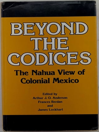 Item #020855 Beyond the Codices. The Nahua View of Colonial Mexico. Arthur J. O. Anderson,...