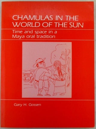 Item #021933 Chamulas in the World of the Sun. Time and Space in a Maya Oral Tradition. Gary H....