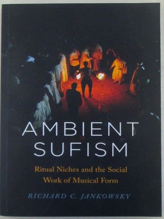 Item #022398 Ambient Sufism. Ritual Niches and the Social Work of Musical Form. Richard Jankowsky